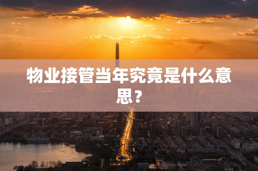物业接管当年究竟是什么意思？