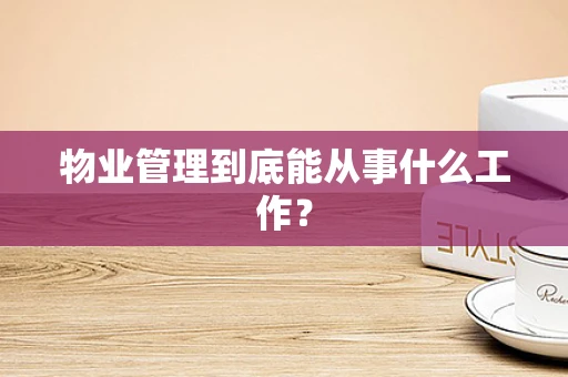 物业管理到底能从事什么工作？