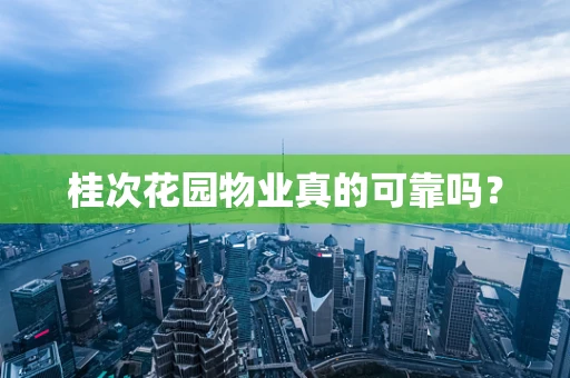 桂次花园物业真的可靠吗？