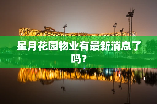 星月花园物业有最新消息了吗？