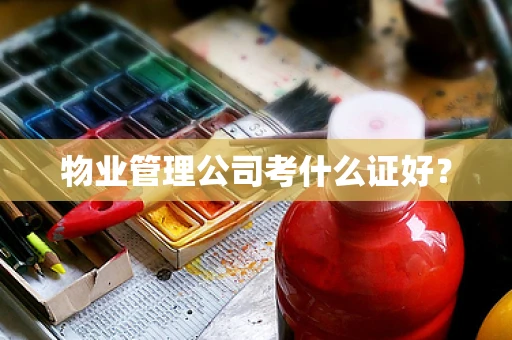 物业管理公司考什么证好？