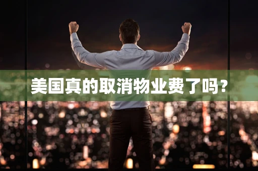美国真的取消物业费了吗？