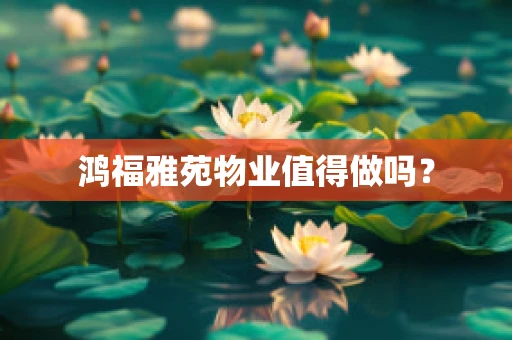 鸿福雅苑物业值得做吗？