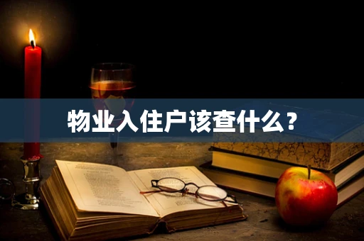 物业入住户该查什么？