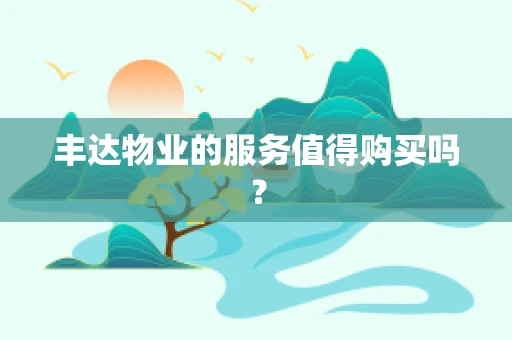 丰达物业的服务值得购买吗？