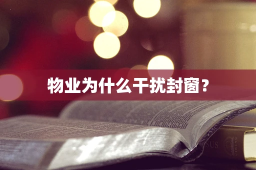 物业为什么干扰封窗？
