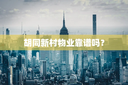 胡同新村物业靠谱吗？