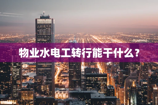 物业水电工转行能干什么？