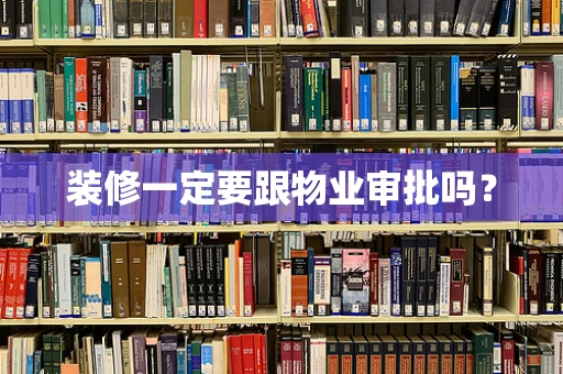 装修一定要跟物业审批吗？
