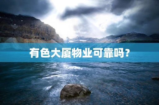 有色大厦物业可靠吗？