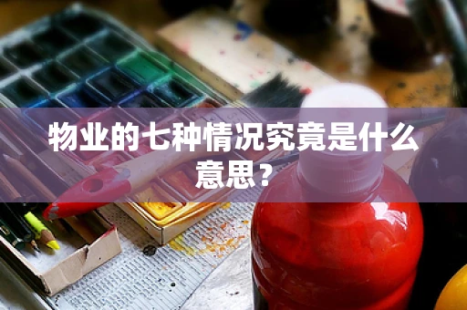 物业的七种情况究竟是什么意思？