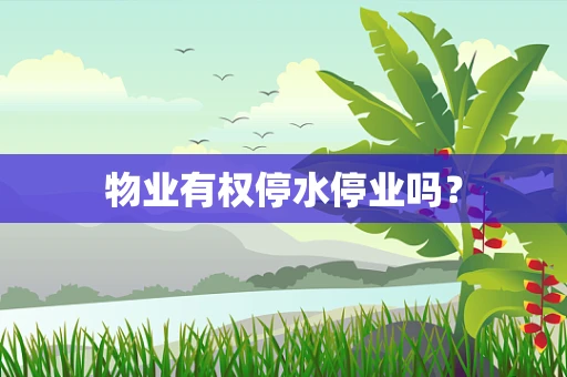物业有权停水停业吗？
