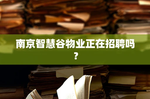 南京智慧谷物业正在招聘吗？