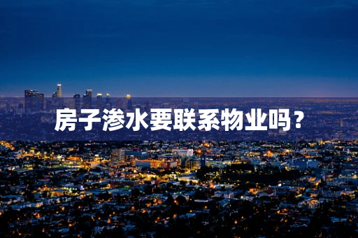 房子渗水要联系物业吗？