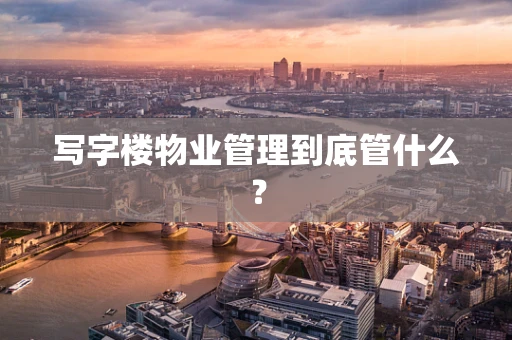 写字楼物业管理到底管什么？