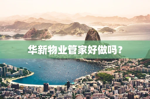 华新物业管家好做吗？