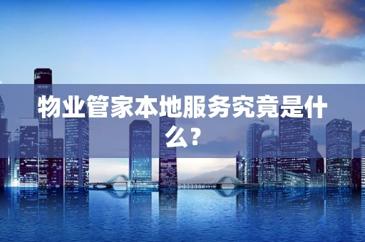 物业管家本地服务究竟是什么？