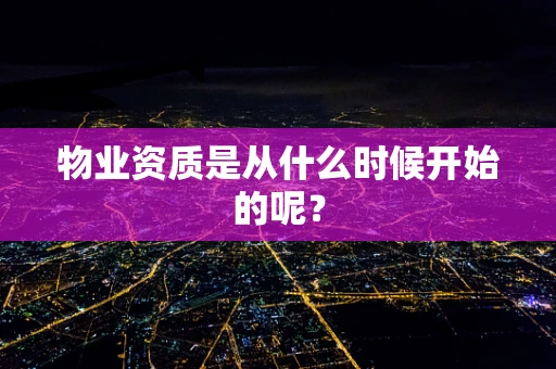 物业资质是从什么时候开始的呢？