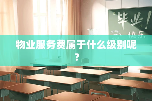 物业服务费属于什么级别呢？