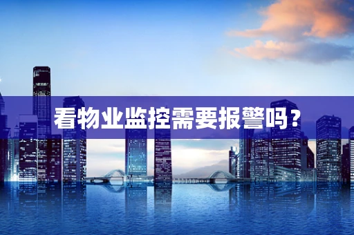看物业监控需要报警吗？