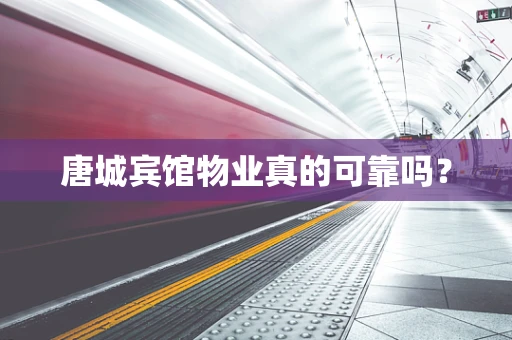 唐城宾馆物业真的可靠吗？