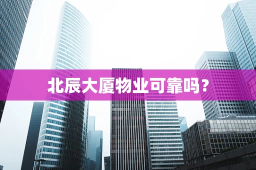 北辰大厦物业可靠吗？