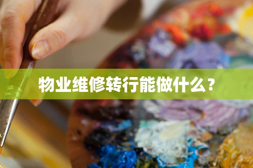 物业维修转行能做什么？
