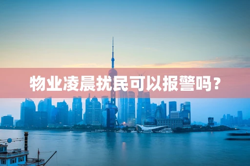 物业凌晨扰民可以报警吗？
