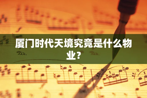 厦门时代天境究竟是什么物业？