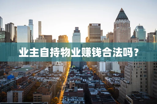 业主自持物业赚钱合法吗？