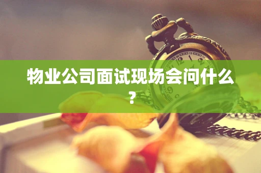 物业公司面试现场会问什么？