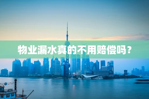 物业漏水真的不用赔偿吗？