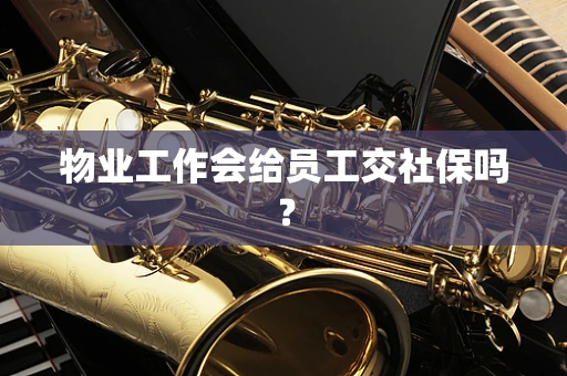 物业工作会给员工交社保吗？