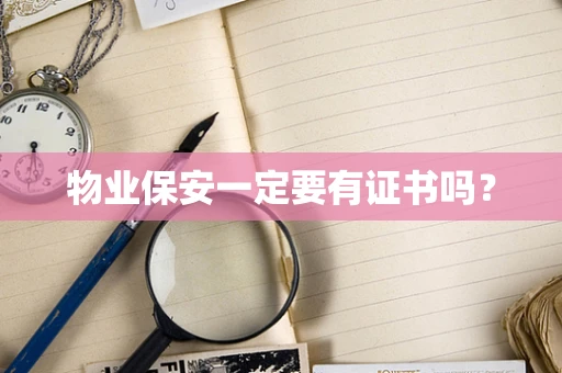 物业保安一定要有证书吗？
