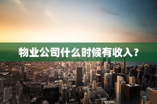 物业公司什么时候有收入？