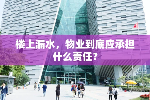 楼上漏水，物业到底应承担什么责任？