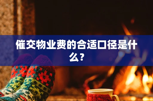 催交物业费的合适口径是什么？