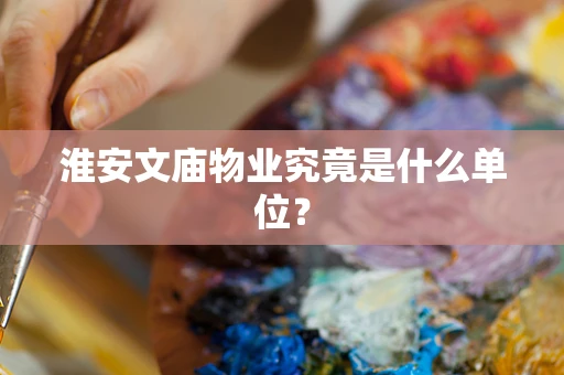 淮安文庙物业究竟是什么单位？