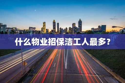什么物业招保洁工人最多？