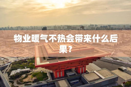 物业暖气不热会带来什么后果？