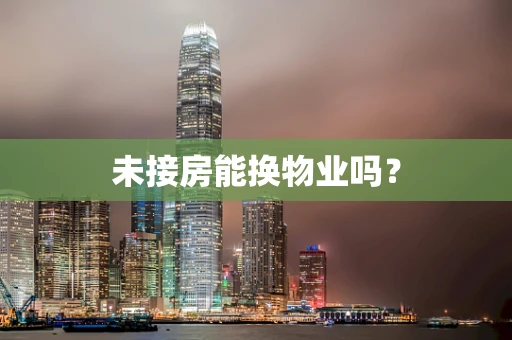 未接房能换物业吗？