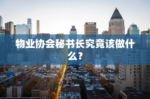 物业协会秘书长究竟该做什么？