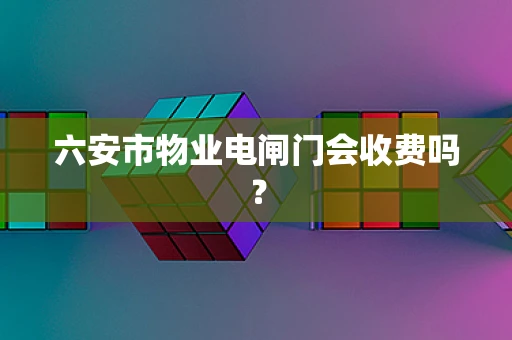 六安市物业电闸门会收费吗？