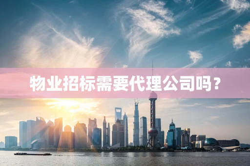 物业招标需要代理公司吗？