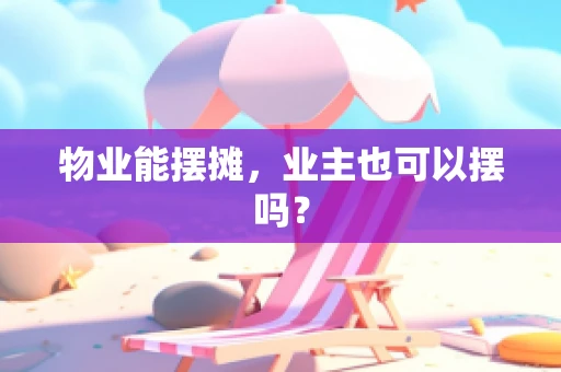 物业能摆摊，业主也可以摆吗？