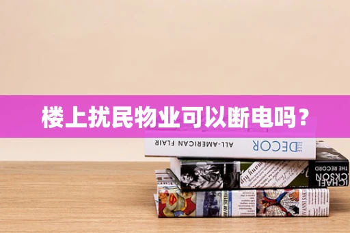 楼上扰民物业可以断电吗？