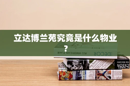 立达博兰苑究竟是什么物业？