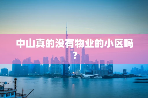 中山真的没有物业的小区吗？