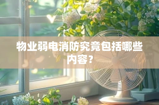 物业弱电消防究竟包括哪些内容？