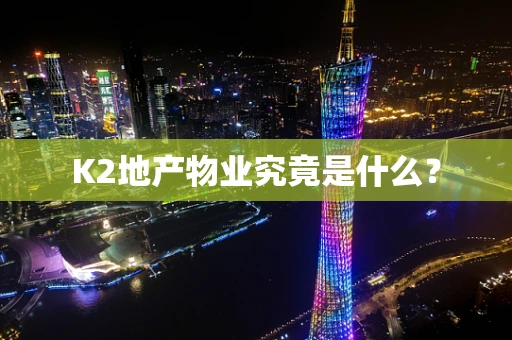 K2地产物业究竟是什么？
